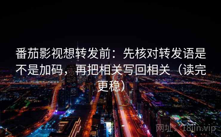 番茄影视想转发前：先核对转发语是不是加码，再把相关写回相关（读完更稳）