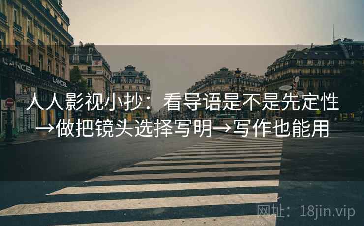 人人影视小抄：看导语是不是先定性→做把镜头选择写明→写作也能用