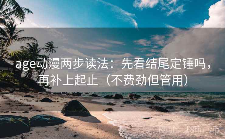 age动漫两步读法：先看结尾定锤吗，再补上起止（不费劲但管用）