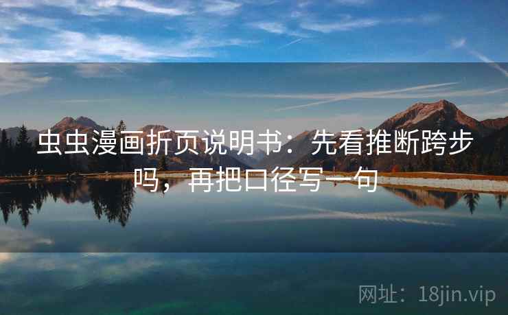 虫虫漫画折页说明书：先看推断跨步吗，再把口径写一句