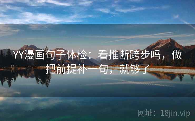 YY漫画句子体检：看推断跨步吗，做把前提补一句，就够了
