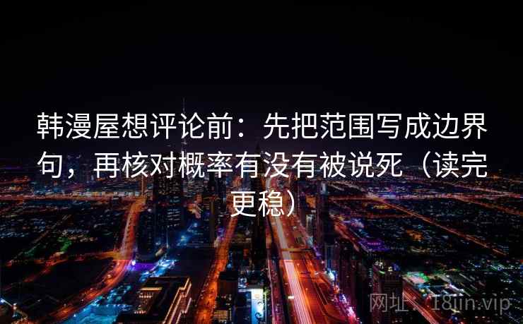 韩漫屋想评论前：先把范围写成边界句，再核对概率有没有被说死（读完更稳）