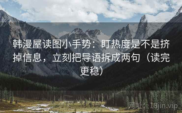 韩漫屋读图小手势：盯热度是不是挤掉信息，立刻把导语拆成两句（读完更稳）