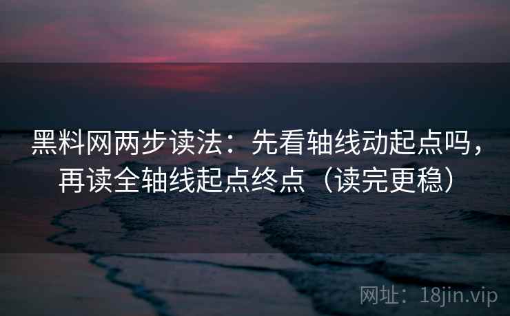 黑料网两步读法：先看轴线动起点吗，再读全轴线起点终点（读完更稳）