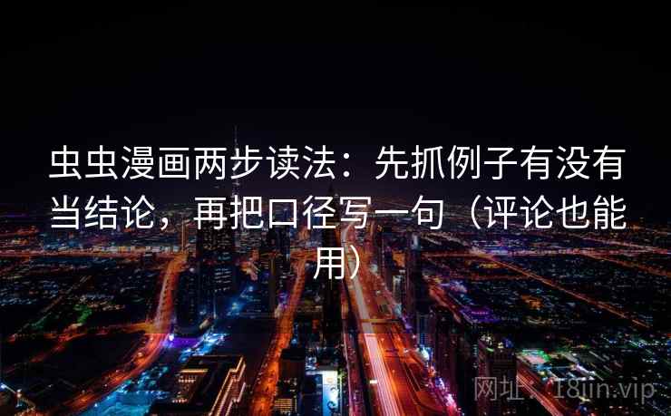 虫虫漫画两步读法：先抓例子有没有当结论，再把口径写一句（评论也能用）