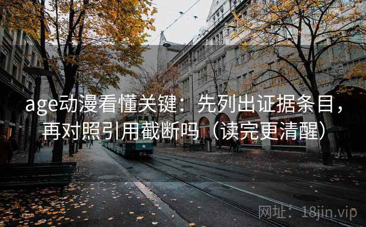 age动漫看懂关键：先列出证据条目，再对照引用截断吗（读完更清醒）