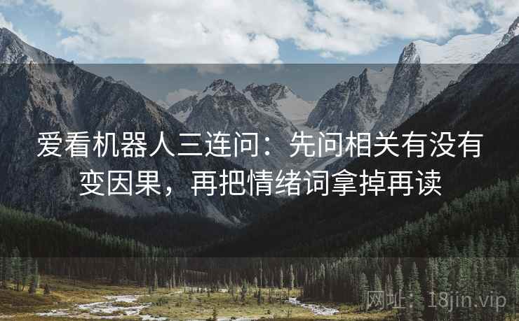 爱看机器人三连问：先问相关有没有变因果，再把情绪词拿掉再读