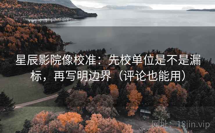 星辰影院像校准：先校单位是不是漏标，再写明边界（评论也能用）