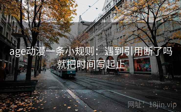 age动漫一条小规则：遇到引用断了吗就把时间写起止
