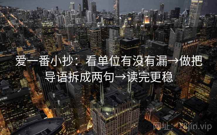爱一番小抄：看单位有没有漏→做把导语拆成两句→读完更稳