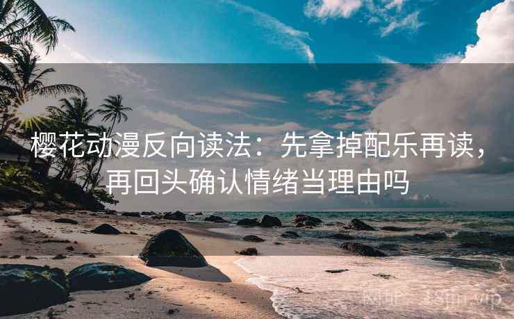 樱花动漫反向读法：先拿掉配乐再读，再回头确认情绪当理由吗
