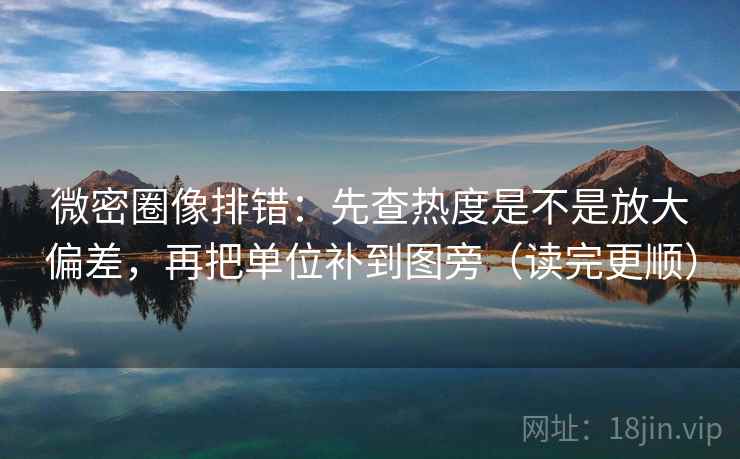 微密圈像排错：先查热度是不是放大偏差，再把单位补到图旁（读完更顺）