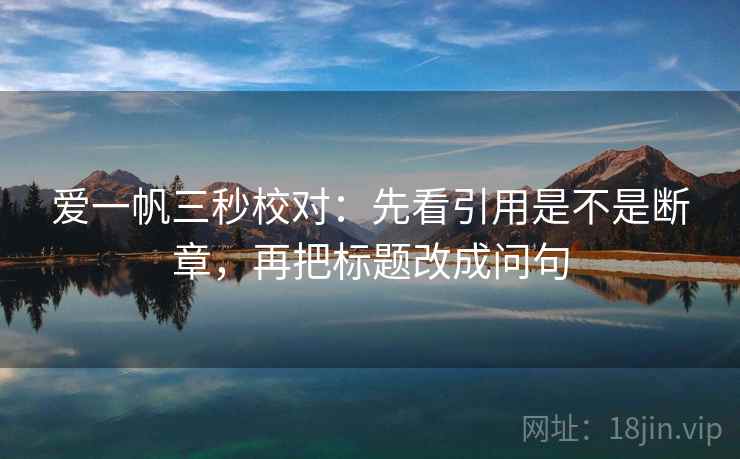 爱一帆三秒校对：先看引用是不是断章，再把标题改成问句