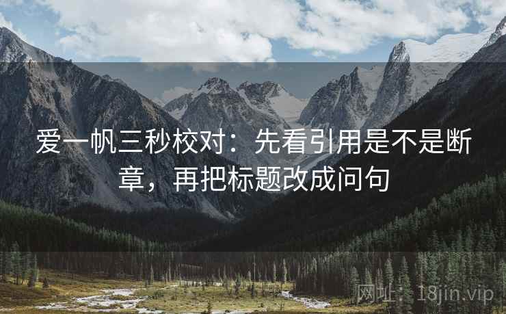 爱一帆三秒校对：先看引用是不是断章，再把标题改成问句