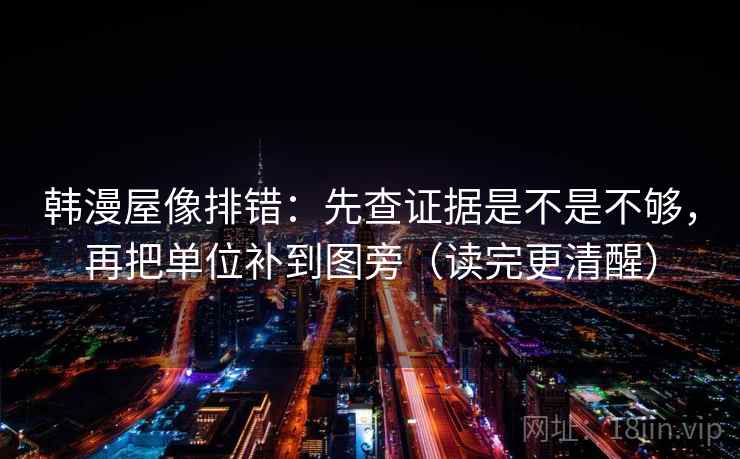 韩漫屋像排错：先查证据是不是不够，再把单位补到图旁（读完更清醒）