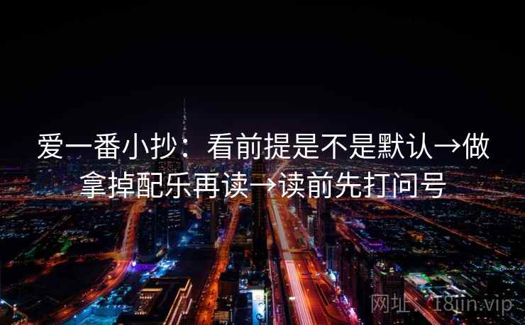 爱一番小抄：看前提是不是默认→做拿掉配乐再读→读前先打问号