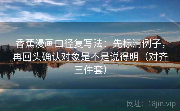 香蕉漫画口径复写法：先标清例子，再回头确认对象是不是说得明（对齐三件套）