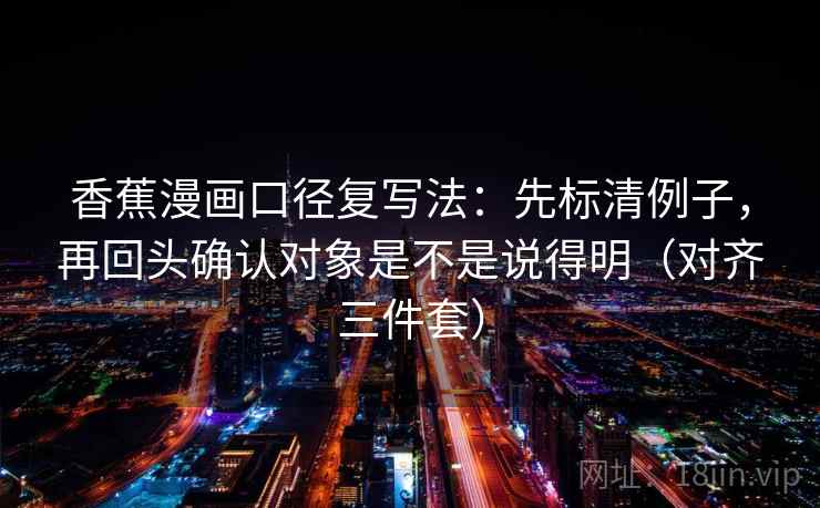 香蕉漫画口径复写法：先标清例子，再回头确认对象是不是说得明（对齐三件套）