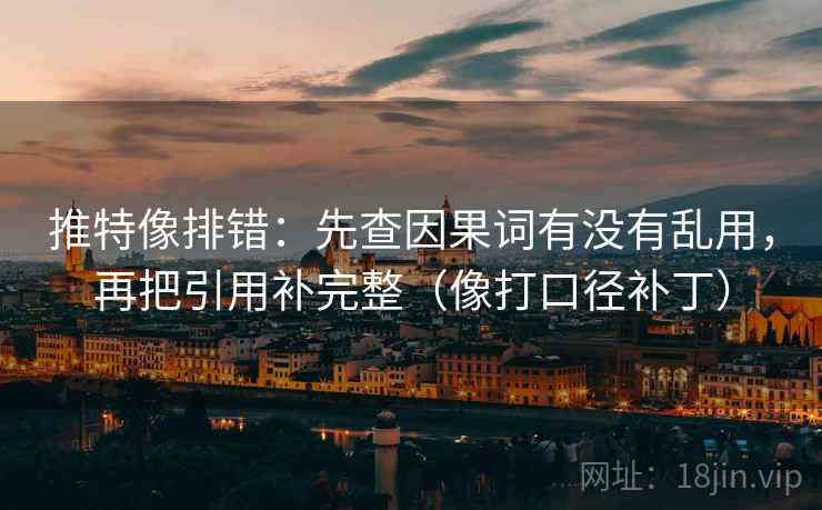 推特像排错：先查因果词有没有乱用，再把引用补完整（像打口径补丁）