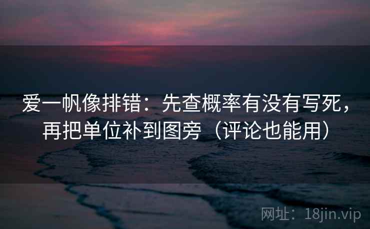 爱一帆像排错：先查概率有没有写死，再把单位补到图旁（评论也能用）