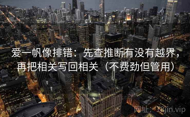 爱一帆像排错：先查推断有没有越界，再把相关写回相关（不费劲但管用）