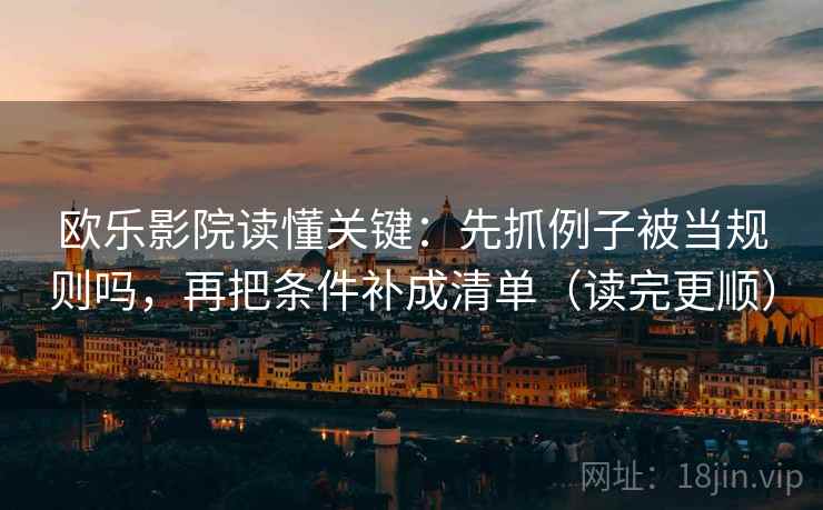 欧乐影院读懂关键：先抓例子被当规则吗，再把条件补成清单（读完更顺）