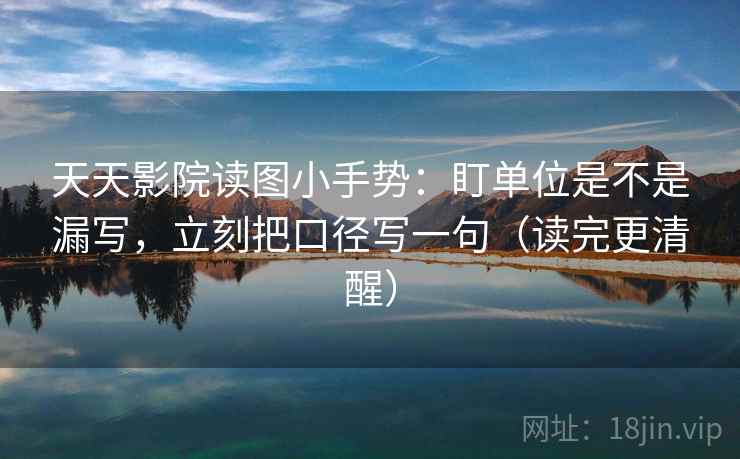 天天影院读图小手势：盯单位是不是漏写，立刻把口径写一句（读完更清醒）