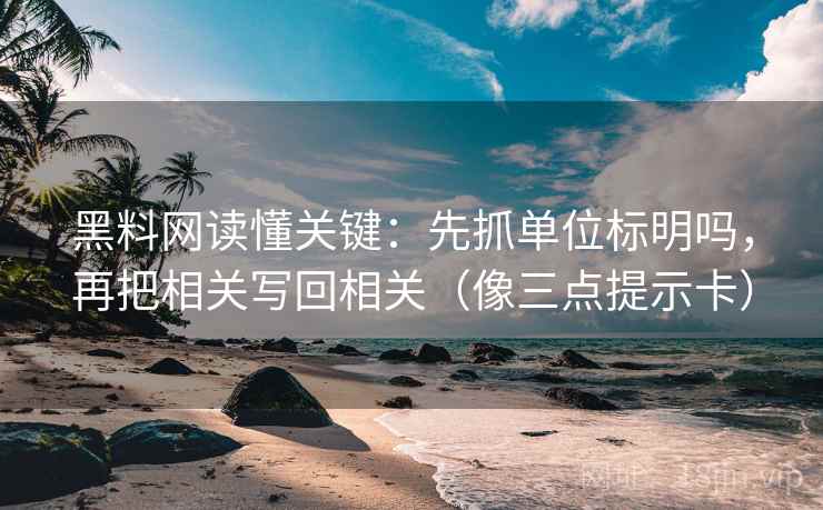 黑料网读懂关键：先抓单位标明吗，再把相关写回相关（像三点提示卡）