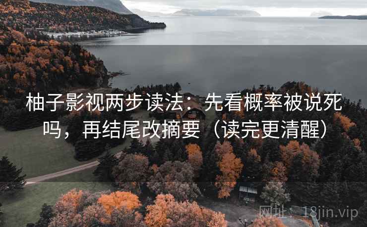 柚子影视两步读法:先看概率被说死吗,再结尾改摘要(读完更清醒) 柚子影视两步读法:先看概率被说死吗,再结尾改摘要(读完更清醒)
