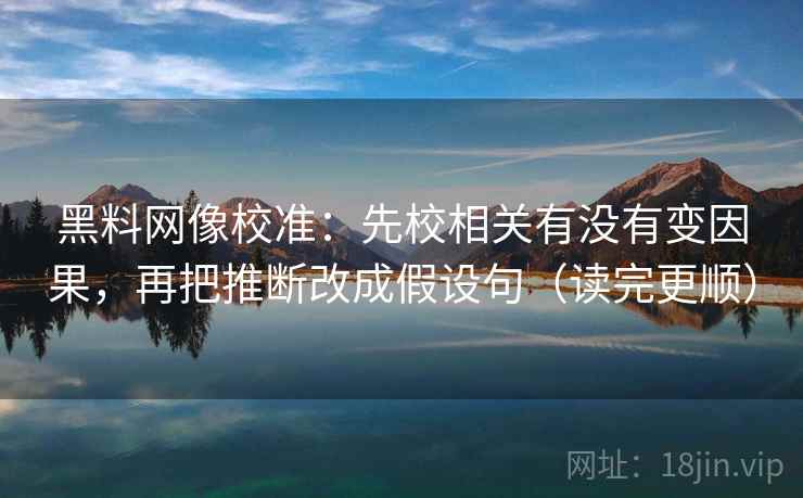 黑料网像校准:先校相关有没有变因果,再把推断改成假设句(读完更顺) 黑料网像校准:先校相关有没有变因果,再把推断改成假设句(读完更顺)