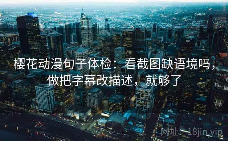 樱花动漫句子体检:看截图缺语境吗,做把字幕改描述,就够了 樱花动漫句子体检:看截图缺语境吗,做把字幕改描述,就够了