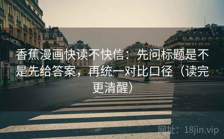 香蕉漫画快读不快信:先问标题是不是先给答案,再统一对比口径(读完更清醒) 香蕉漫画快读不快信:先问标题是不是先给答案,再统一对比口径(读完更清醒)