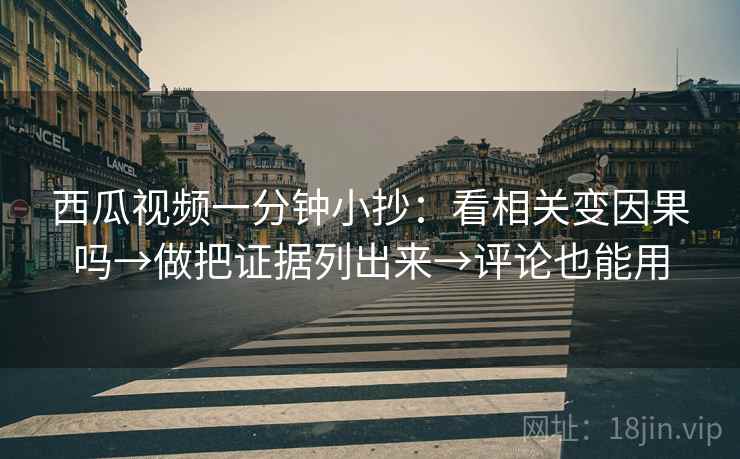 西瓜视频一分钟小抄:看相关变因果吗→做把证据列出来→评论也能用 西瓜视频一分钟小抄:看相关变因果吗→做把证据列出来→评论也能用