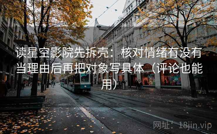读星空影院先拆壳：核对情绪有没有当理由后再把对象写具体（评论也能用）