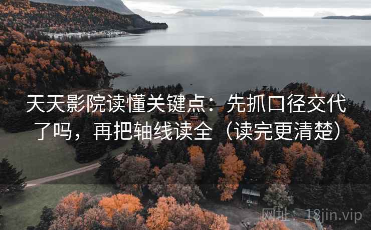 天天影院读懂关键点：先抓口径交代了吗，再把轴线读全（读完更清楚）