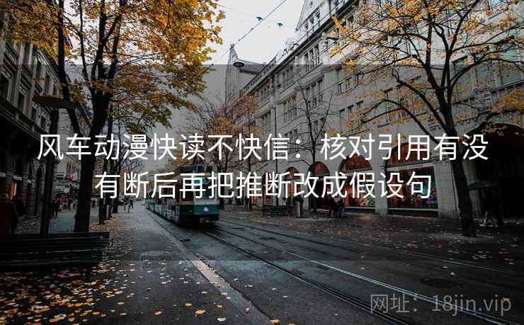 风车动漫快读不快信：核对引用有没有断后再把推断改成假设句