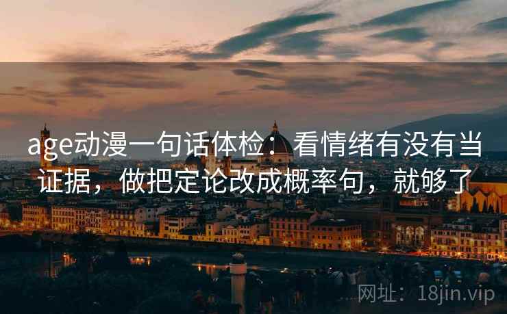 age动漫一句话体检：看情绪有没有当证据，做把定论改成概率句，就够了