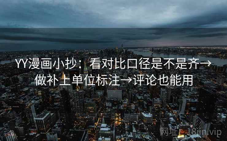 YY漫画小抄:看对比口径是不是齐→做补上单位标注→评论也能用 YY漫画小抄:看对比口径是不是齐→做补上单位标注→评论也能用