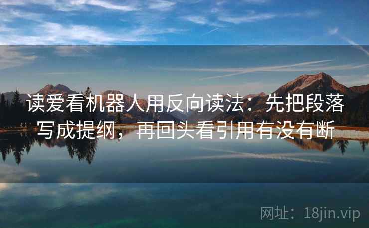 读爱看机器人用反向读法：先把段落写成提纲，再回头看引用有没有断