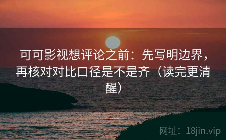 可可影视想评论之前：先写明边界，再核对对比口径是不是齐（读完更清醒）