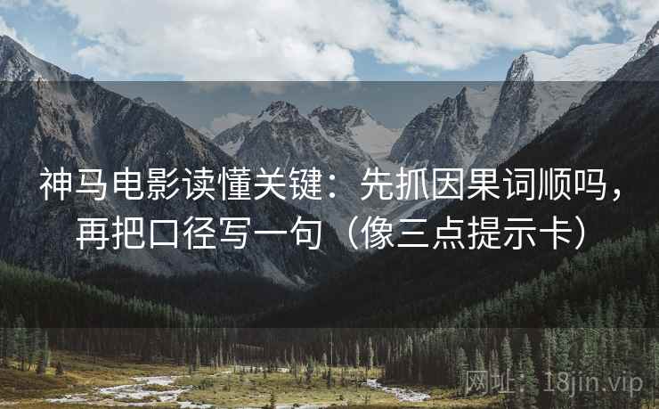 神马电影读懂关键:先抓因果词顺吗,再把口径写一句(像三点提示卡) 神马电影读懂关键:先抓因果词顺吗,再把口径写一句(像三点提示卡)