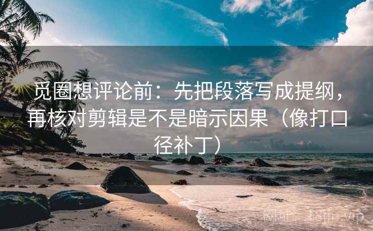 觅圈想评论前:先把段落写成提纲,再核对剪辑是不是暗示因果(像打口径补丁) 觅圈想评论前:先把段落写成提纲,再核对剪辑是不是暗示因果(像打口径补丁)