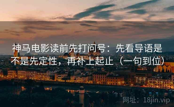 神马电影读前先打问号:先看导语是不是先定性,再补上起止(一句到位) 神马电影读前先打问号:先看导语是不是先定性,再补上起止(一句到位)