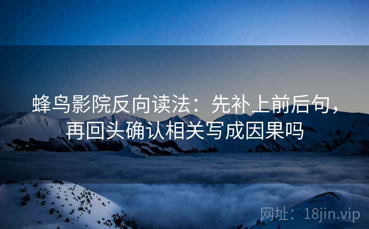 蜂鸟影院反向读法：先补上前后句，再回头确认相关写成因果吗