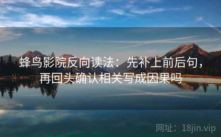蜂鸟影院反向读法：先补上前后句，再回头确认相关写成因果吗