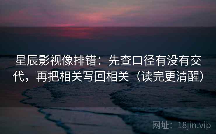 星辰影视像排错:先查口径有没有交代,再把相关写回相关(读完更清醒) 星辰影视像排错:先查口径有没有交代,再把相关写回相关(读完更清醒)