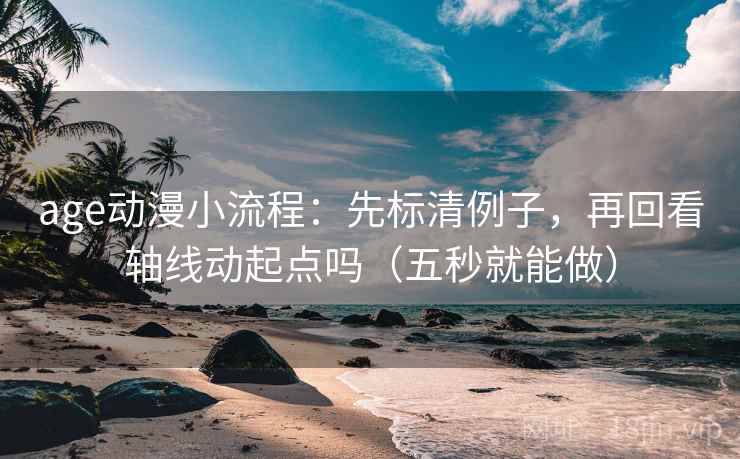 age动漫小流程：先标清例子，再回看轴线动起点吗（五秒就能做）