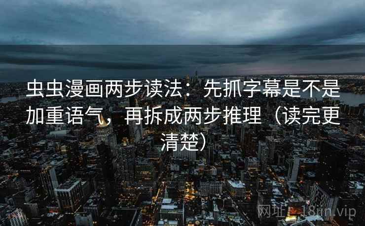 虫虫漫画两步读法:先抓字幕是不是加重语气,再拆成两步推理(读完更清楚) 虫虫漫画两步读法:先抓字幕是不是加重语气,再拆成两步推理(读完更清楚)
