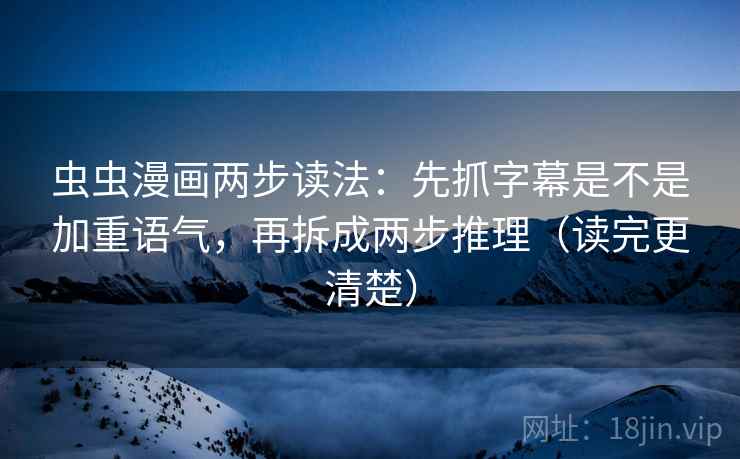 虫虫漫画两步读法：先抓字幕是不是加重语气，再拆成两步推理（读完更清楚）