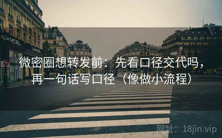 微密圈想转发前:先看口径交代吗,再一句话写口径(像做小流程) 微密圈想转发前:先看口径交代吗,再一句话写口径(像做小流程)